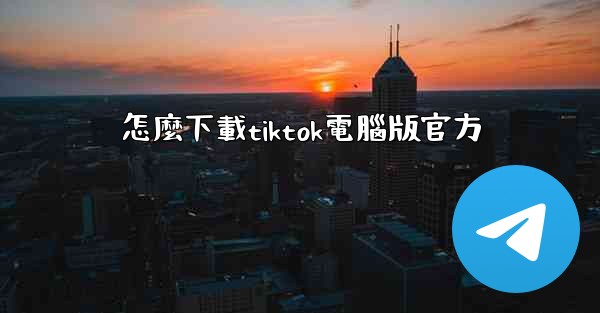 怎麼下載tiktok電腦版官方