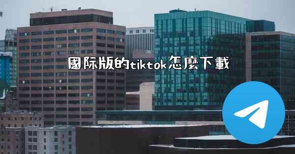 國际版的tiktok怎麼下載