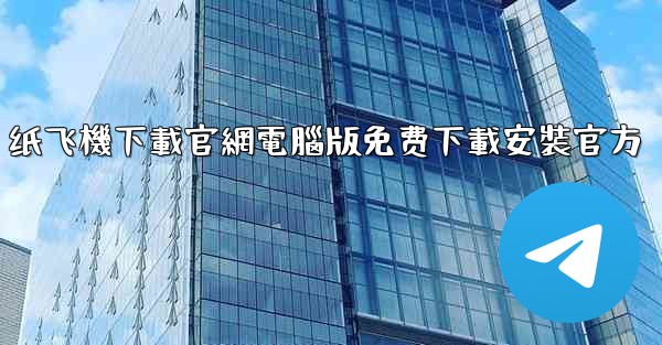 纸飞機下載官網電腦版免费下載安裝官方