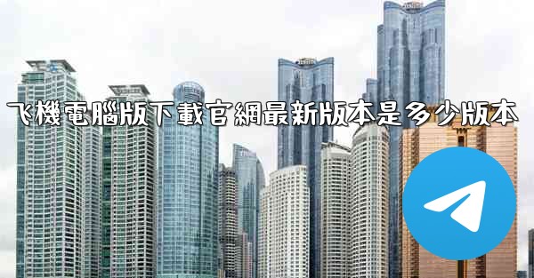 <b>飞機電腦版下載官網最新版本是多少版本</b>