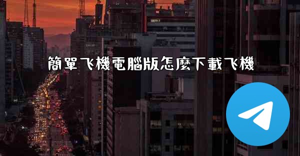 簡單飞機電腦版怎麼下載飞機