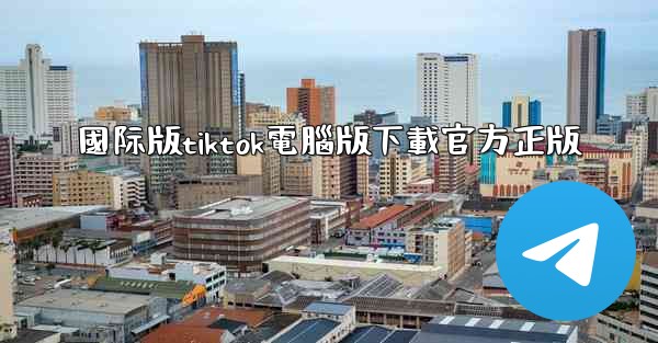 國际版tiktok電腦版下載官方正版