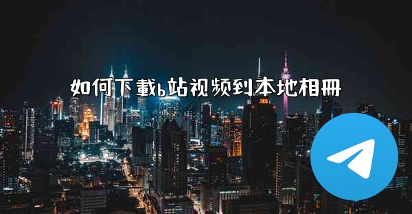 如何下載b站视频到本地相冊