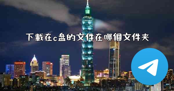 下載在c盘的文件在哪個文件夹