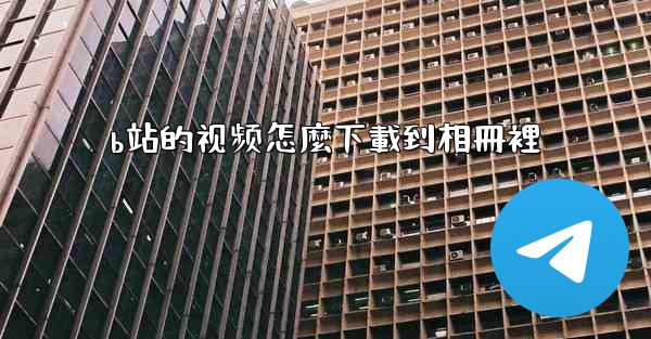 b站的视频怎麼下載到相冊裡