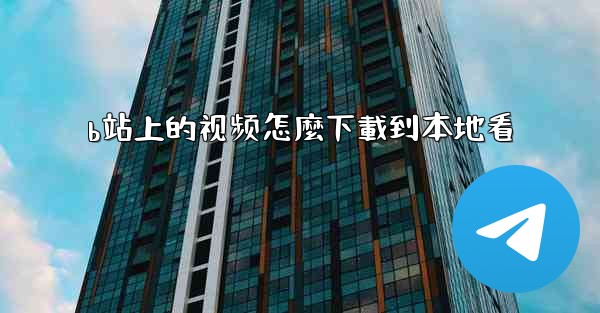 b站上的视频怎麼下載到本地看