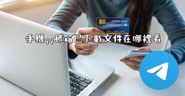 手機qq邮箱已下載文件在哪裡看