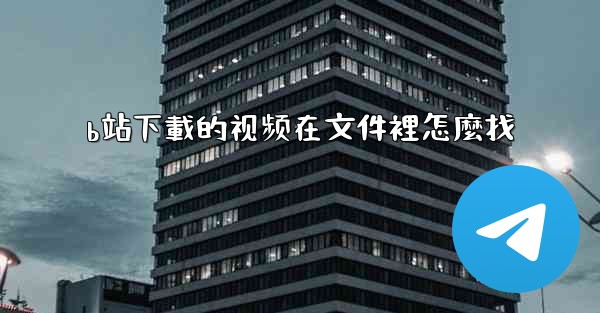 b站下載的视频在文件裡怎麼找