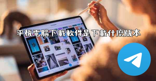 平板電腦下載軟件是下載什麼版本