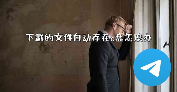 下載的文件自动存在c盘怎麼办