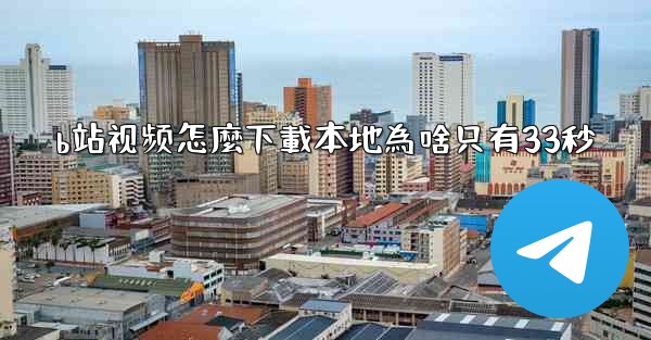 b站视频怎麼下載本地為啥只有33秒