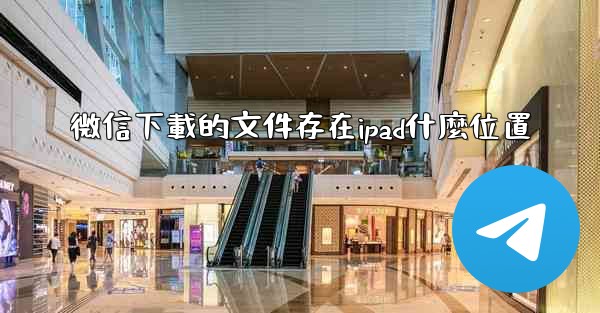 微信下載的文件存在ipad什麼位置