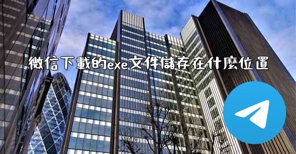 微信下載的exe文件儲存在什麼位置