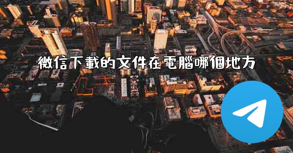 微信下載的文件在電腦哪個地方