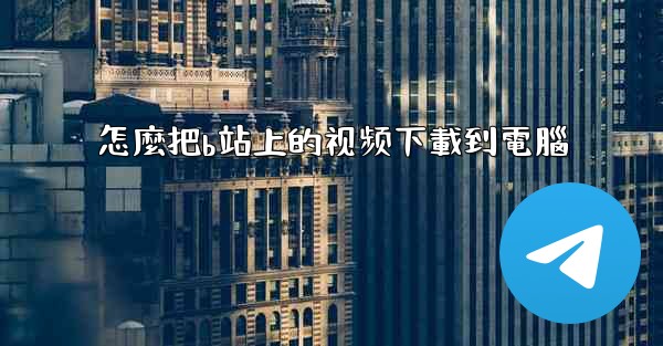 怎麼把b站上的视频下載到電腦