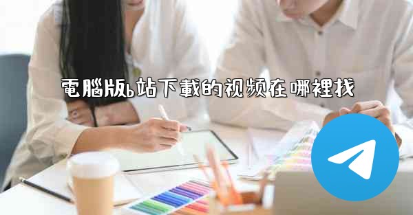 電腦版b站下載的视频在哪裡找