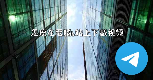 怎麼在電腦b站上下載视频