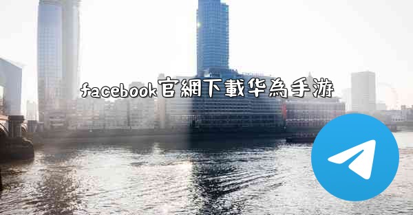 facebook官網下載华為手游