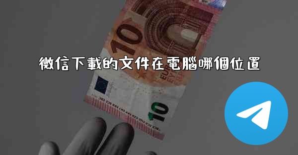 微信下載的文件在電腦哪個位置