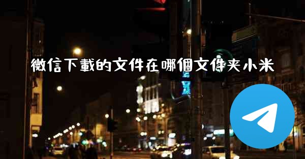 微信下載的文件在哪個文件夹小米