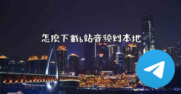 怎麼下載b站音频到本地