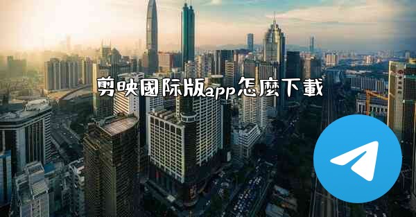 剪映國际版app怎麼下載