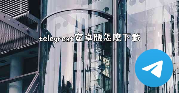 telegreat安卓版怎麼下載