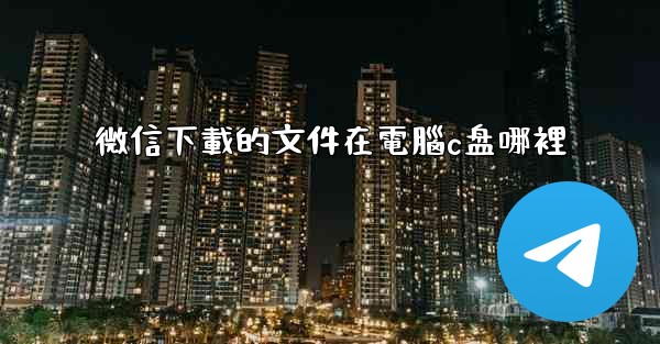 微信下載的文件在電腦c盘哪裡