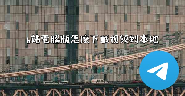 b站電腦版怎麼下載视频到本地