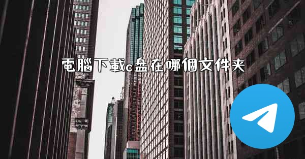 電腦下載c盘在哪個文件夹