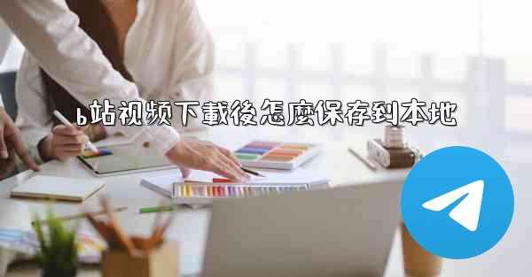 b站视频下載後怎麼保存到本地