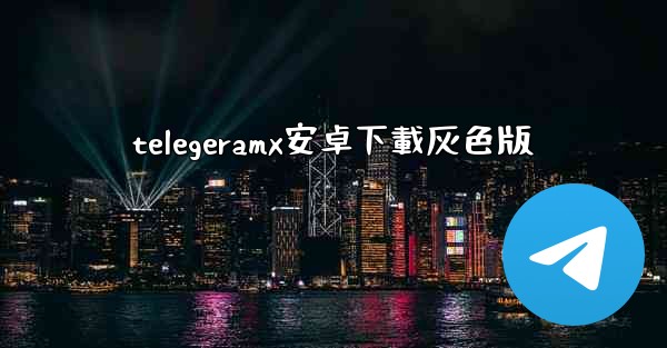 telegeramx安卓下載灰色版