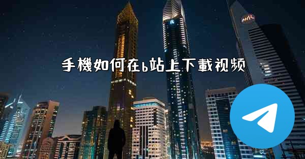 手機如何在b站上下載视频