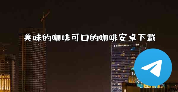 美味的咖啡可口的咖啡安卓下載