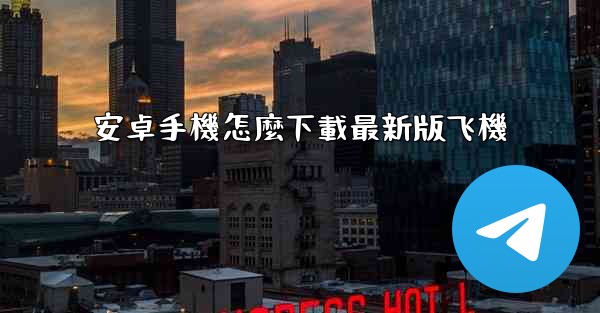安卓手機怎麼下載最新版飞機
