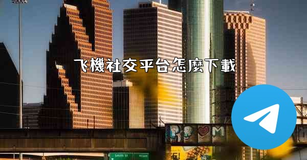 飞機社交平台怎麼下載