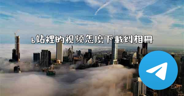 b站裡的视频怎麼下載到相冊