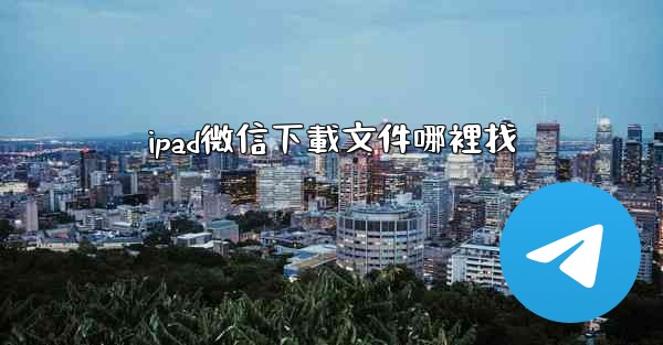 ipad微信下載文件哪裡找