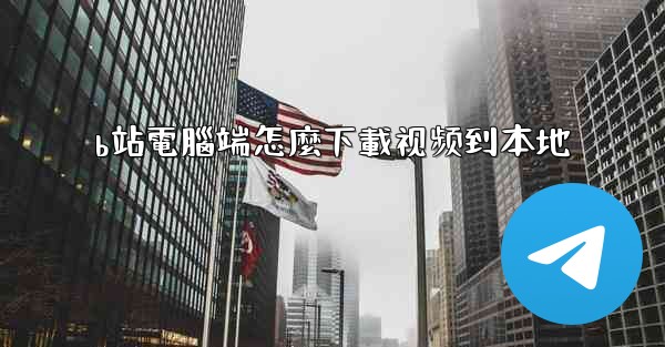 b站電腦端怎麼下載视频到本地