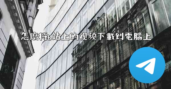 怎麼将b站上的视频下載到電腦上