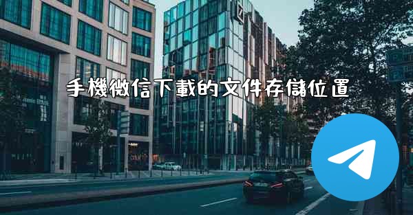 手機微信下載的文件存儲位置