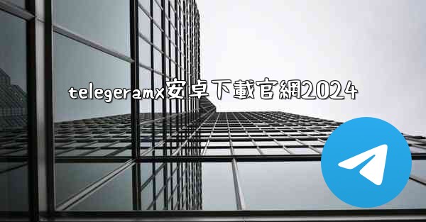 telegeramx安卓下載官網2024