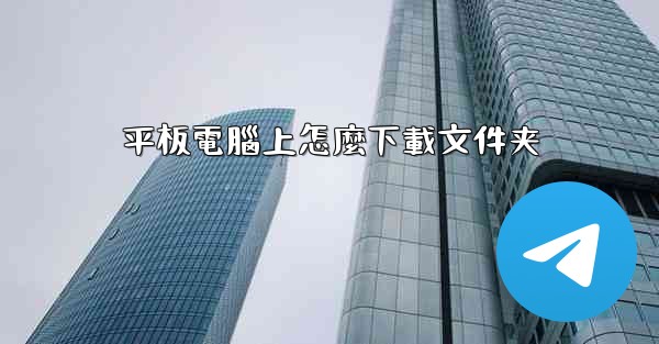 <b>平板電腦上怎麼下載文件夹</b>