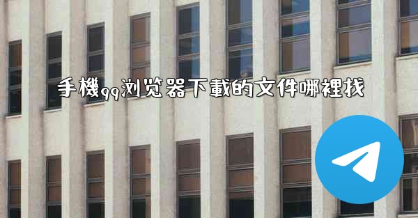 手機qq浏览器下載的文件哪裡找