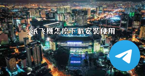 纸飞機怎麼下載安裝使用
