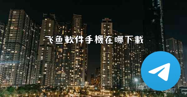 飞鱼軟件手機在哪下載