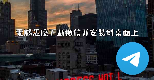 電腦怎麼下載微信并安裝到桌面上