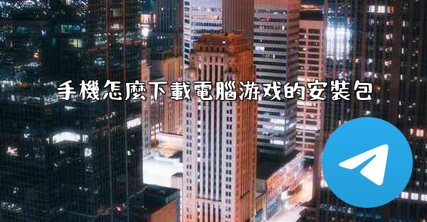 手機怎麼下載電腦游戏的安裝包