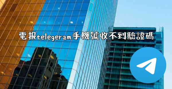 電报telegeram手機號收不到驗證碼