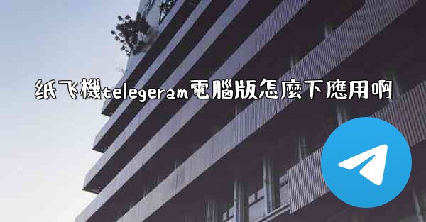 纸飞機telegeram電腦版怎麼下應用啊